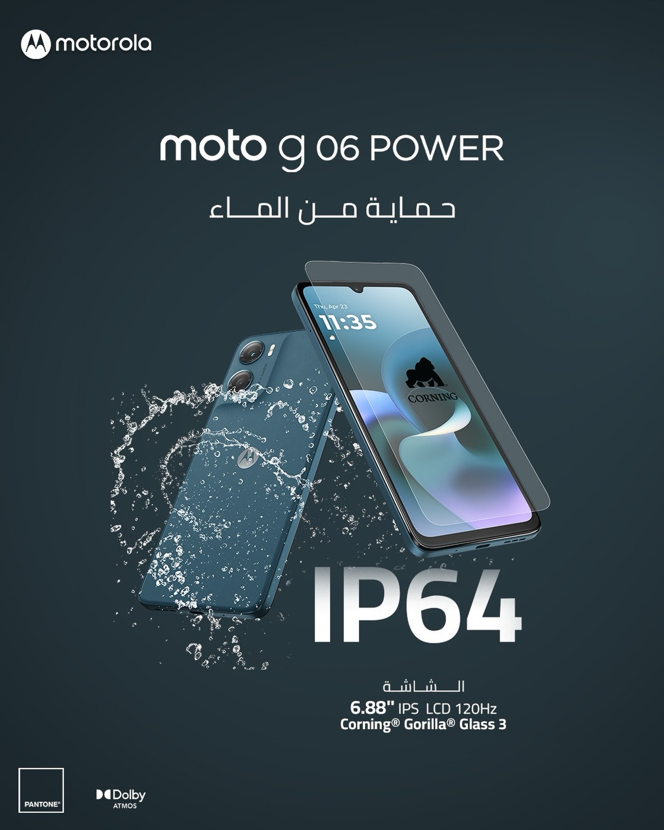 القوة اللي بتتحمّل كل شي 💧⚡
مع Moto G06 Power ما عاد تقلق من رذاذ المي أو الاستخدام اليومي القاسي.
حماية IP64 ضد الماء والغبار، شاشة ضخمة 6.88” 120Hz مع حماية Corning® Gorilla® Glass 3 وتجربة صوتية غامرة مع Dolby Atmos.

موبايل مصمم ليكمل يومك… بقوة أكثر. 🔥📱

#Motorola
#MotoG06Power
#MotoG
#PowerThatLasts
#IP64
MotorolaJordan
MotorolaMiddleEast
Smartphone
DolbyAtmos
GorillaGlass
120HzDisplay