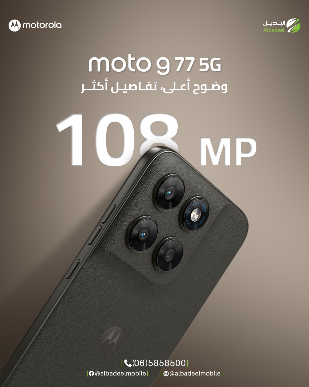 كاميرا 108MP… لأن التفاصيل بتفرق 📸🔥
مع Motorola Moto G77 5G صورك رح تطلع أوضح، أعمق، وأقرب للواقع بكل لقطة ✨

ألوان نابضة، تفاصيل دقيقة، وجودة تخلي كل صورة تحكي قصة 😍
سواء تصوير نهاري أو لحظاتك الليلية… النتيجة دائمًا WOW 🤍

خلّي كل لقطة تستحق المشاركة 👌
خليك مع موتو 💚

#Motorola
#MotoG77
#MotoG775G
#108MP
#خليك_مع_موتو
#AlbadeelMobile
#MotorolaJordan
#MobilePhotography