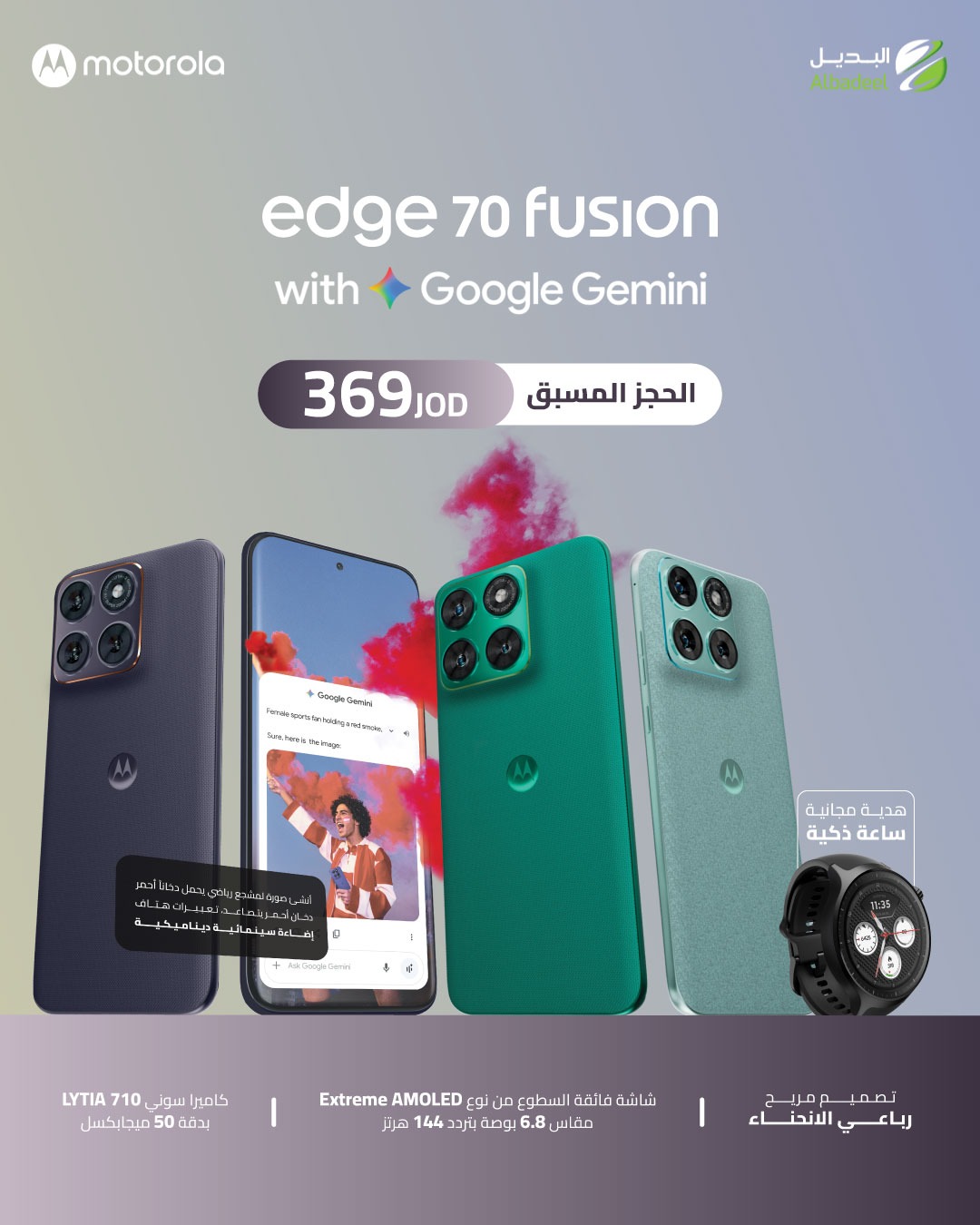 ارتقِ بتجربتك مع Motorola Edge 70 Fusion.

استمتع بقوة Google Gemini، وشاشة Extreme AMOLED 144Hz، وكاميرا Sony LYTIA 710 في تصميم أنيق ومريح.

احجزه الآن بسعر 369 دينار واحصل على ساعة ذكية هدية لفترة محدودة.

#MotorolaJordan #Edge70Fusion #GoogleGemini #PreOrder #Albadeel