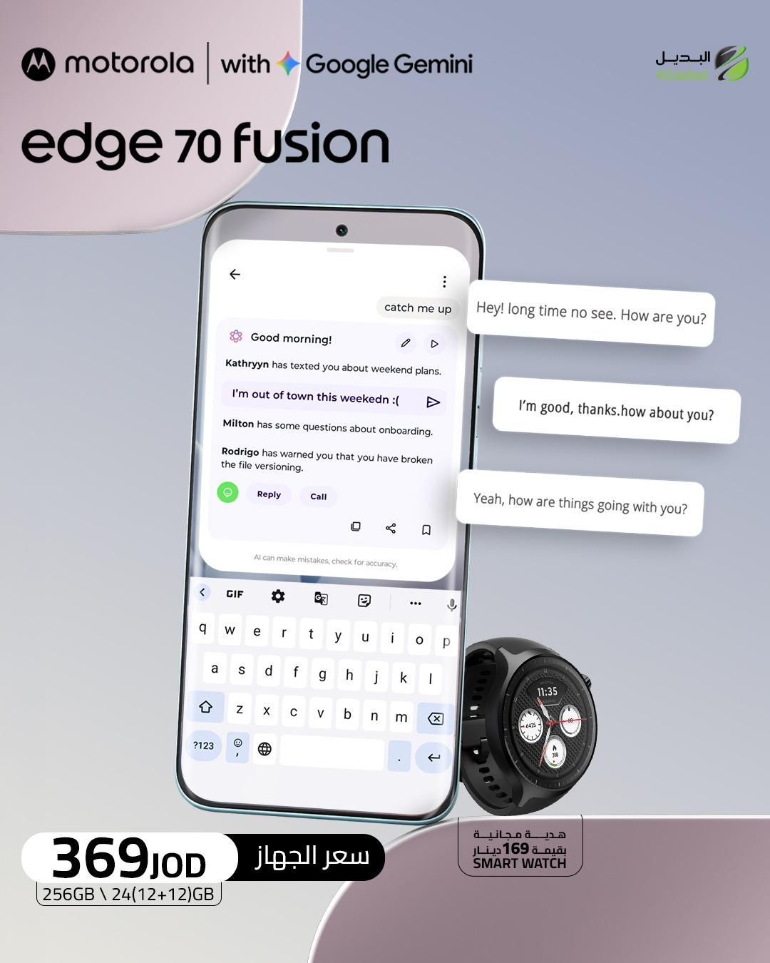 خلّي الذكاء الاصطناعي يسبقك بخطوة. 🤖⚡

مع Motorola Edge 70 Fusion وGoogle Gemini، ردود أذكى، تنظيم أسهل، وتجربة أسرع... وكل هذا بين إيديك.

📱 24GB RAM (12+12)
💾 256GB Storage
⌚ ساعة ذكية هدية بقيمة 169 دينار
💰 369 دينار فقط

ارتقِ بتجربتك... وخلي الذكاء الاصطناعي ينجز عنك أكثر. 🚀

#Motorola #MotorolaJordan #MotorolaEdge70Fusion #Edge70Fusion #GoogleGemini #MotoAI #Albadeel #البديل #موتورولا #AI #Android #Smartphone #Tech #الأردن